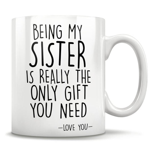 Being My Sister Is the Only Gift You Need - Funny Love You Mug