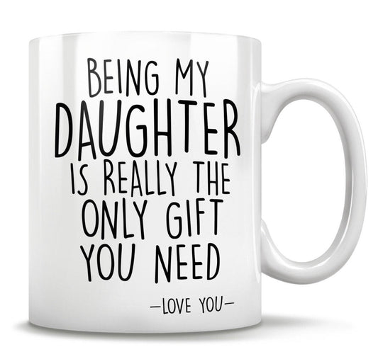 Being My Daughter Is the Only Gift You Need - Funny Love You Mug
