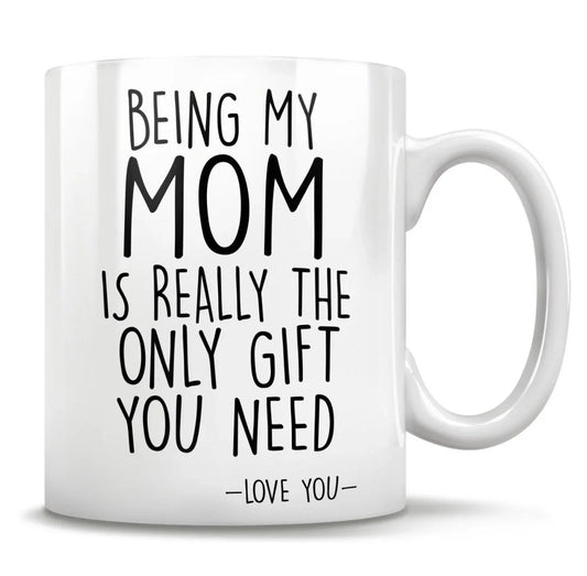 "Being My Mum Is Really The Only Gift You Need" Mug – Perfect Funny Gift for Mum!