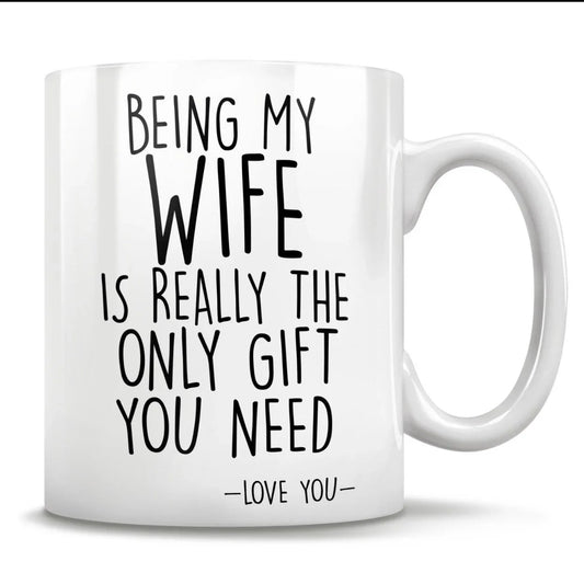 "Being My Wife Is Really The Only Gift You Need" Mug – Perfect Funny Gift for Wife!